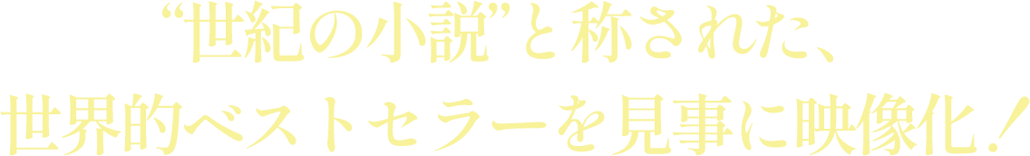 “世紀の小説”と称された、世界的ベストセラーを見事に映像化！